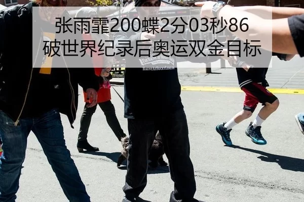 张雨霏200蝶2分03秒86破世界纪录后奥运双金目标